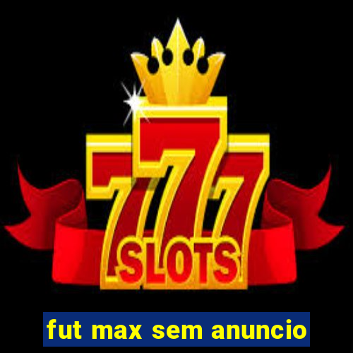 fut max sem anuncio